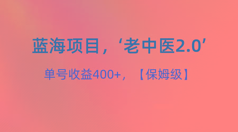蓝海项目，“小红书老中医2.0”，单号收益400+，保姆级教程-七七项目网