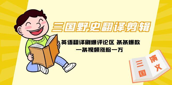 (9264期)三国野史翻译剪辑 英语翻译刷爆评论区 条条爆款一条视频涨粉1w+附888G素材-七七项目网