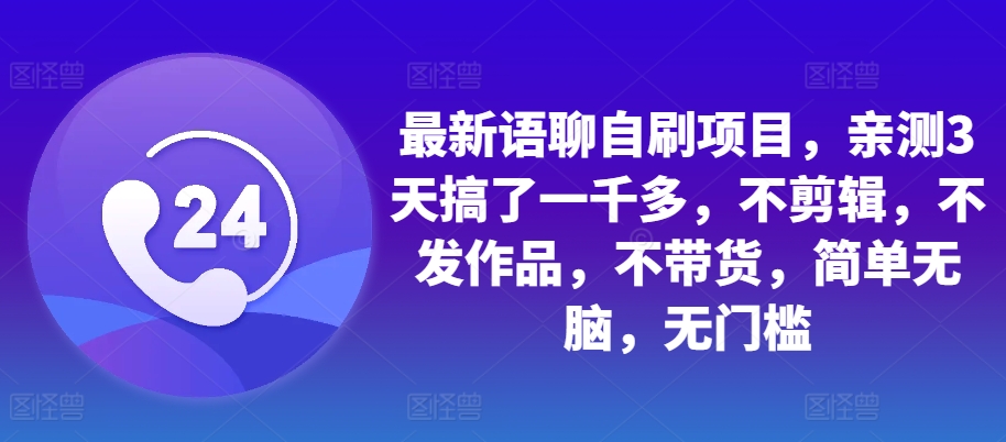 最新语聊自刷项目，亲测3天搞了一千多，不剪辑，不发作品，不带货，简单无脑，无门槛-七七项目网