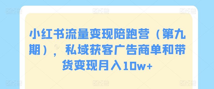 小红书流量变现陪跑营（第九期），私域获客广告商单和带货变现月入10w+-七七项目网