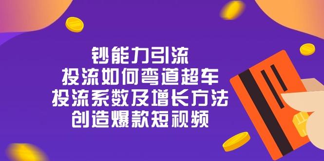 钞 能 力 引 流：投流弯道超车，投流系数及增长方法，创造爆款短视频-20节-七七项目网