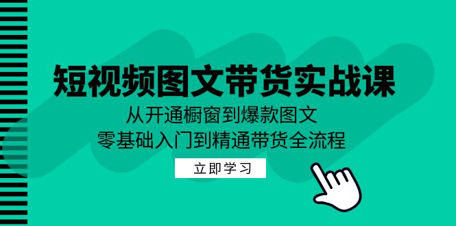 短视频图文带货实战课：从开通橱窗到爆款图文，零基础入门到精通带货-七七项目网