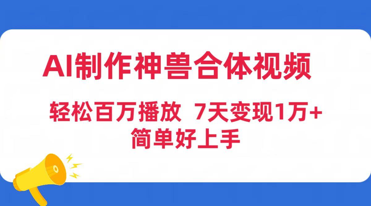 (9600期)AI制作神兽合体视频，轻松百万播放，七天变现1万+简单好上手(工具+素材)-七七项目网