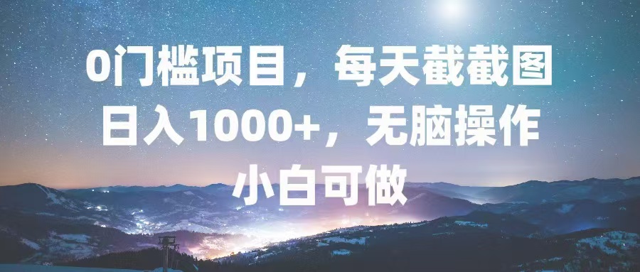 0门槛项目，每天截截图，日入1000+，轻松无脑，小白可做-七七项目网