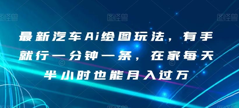 最新汽车Ai绘图玩法，有手就行一分钟一条，在家每天半小时也能月入过万【揭秘】-七七项目网