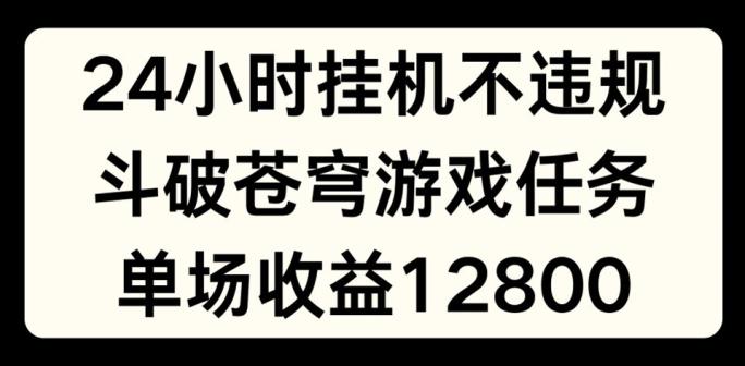 24小时无人挂JI不违规，斗破苍穹游戏任务，单场直播最高收益1280【揭秘】-七七项目网