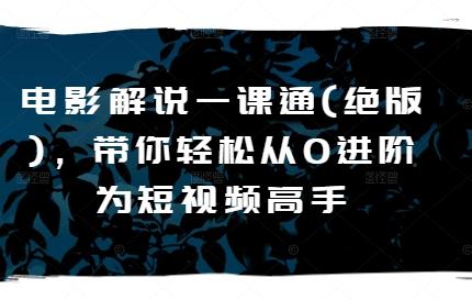 电影解说一课通(绝版)，带你轻松从0进阶为短视频高手-七七项目网