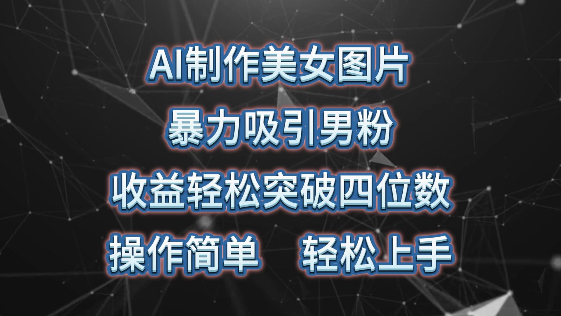 AI制作美女图片，暴力吸引男粉，收益轻松突破四位数，操作简单 上手难度低-七七项目网