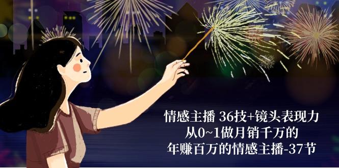 情感主播 36技+镜头表现力：从0~1做月销千万的，年赚百万的情感主播-37节-七七项目网