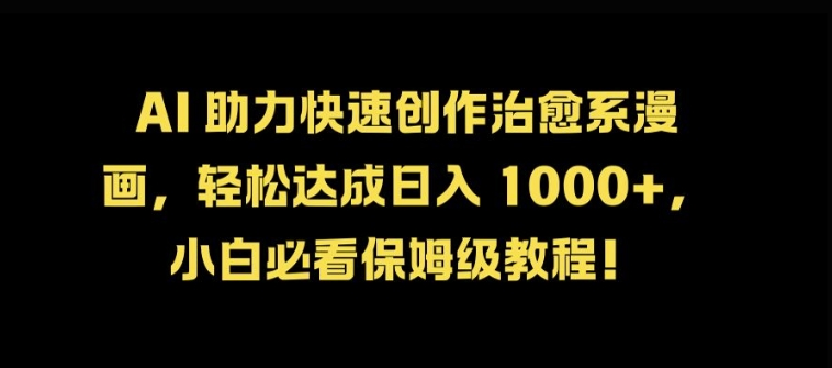 AI 助力快速创作治愈系漫画，轻松达成日入几张，小白必看保姆级教程!-七七项目网