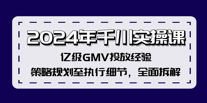 2024年千川实操课，亿级GMV投放经验，策略规划至执行细节，全面拆解-七七项目网