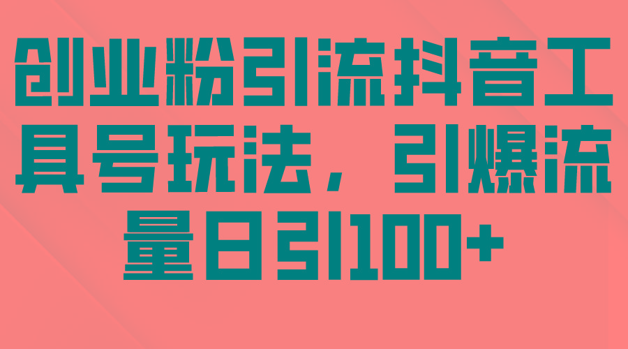 (9917期)创业粉引流抖音工具号玩法，引爆流量日引100+-七七项目网