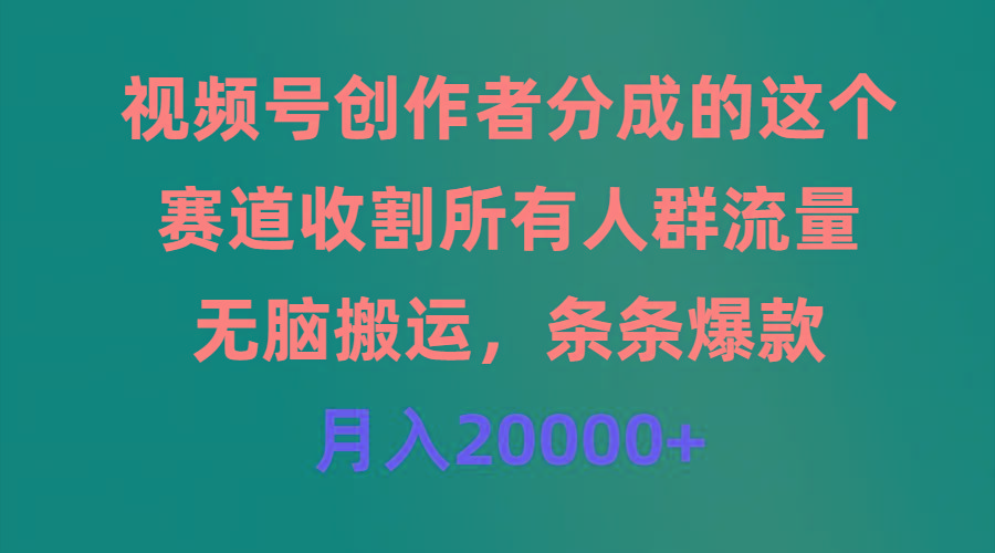 (9406期)视频号创作者分成的这个赛道，收割所有人群流量，无脑搬运，条条爆款，…-七七项目网