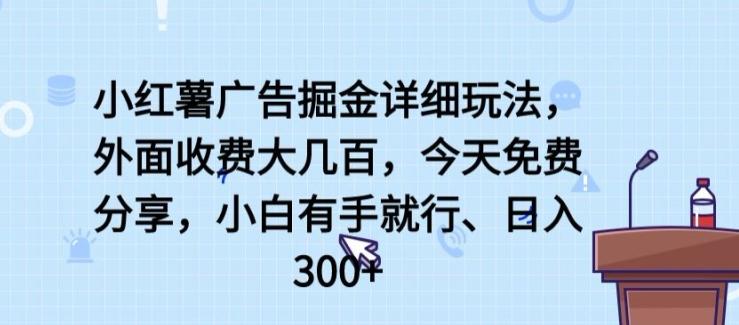 小红薯广告掘金详细玩法，外面收费大几百，小白有手就行，日入300+【揭秘】-七七项目网