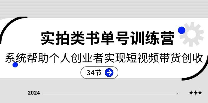 2024实拍类书单号训练营：系统帮助个人创业者实现短视频带货创收-34节-七七项目网