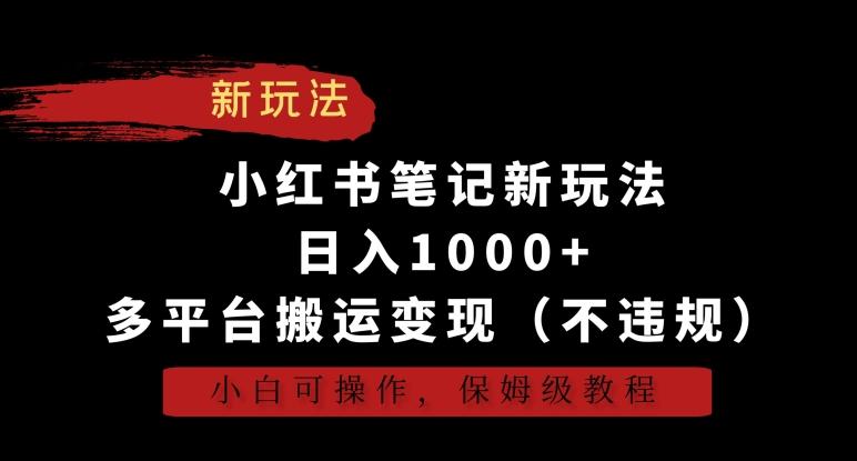 小红书笔记新玩法，日入1000+，多平台搬运变现(不违规)，小白可操作，保姆级教程【揭秘】-七七项目网