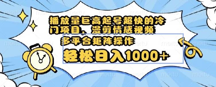 播放量巨高起号超快的冷门项目，漫剪情感视频，可多平台矩阵操作，轻松日入1000+【揭秘】-七七项目网