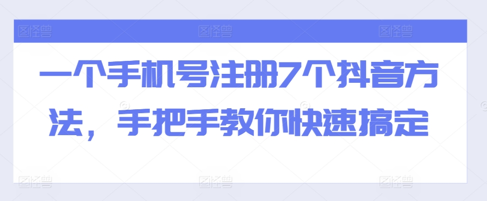 一个手机号注册7个抖音方法，手把手教你快速搞定-七七项目网