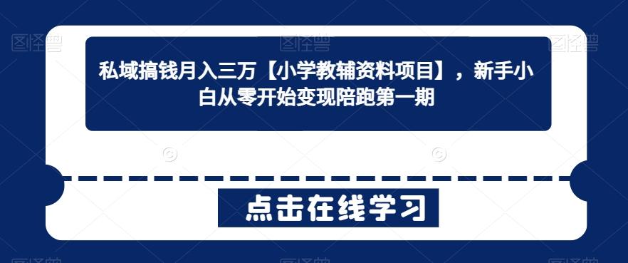 私域搞钱月入三万【小学教辅资料项目】，新手小白从零开始变现陪跑第一期-七七项目网