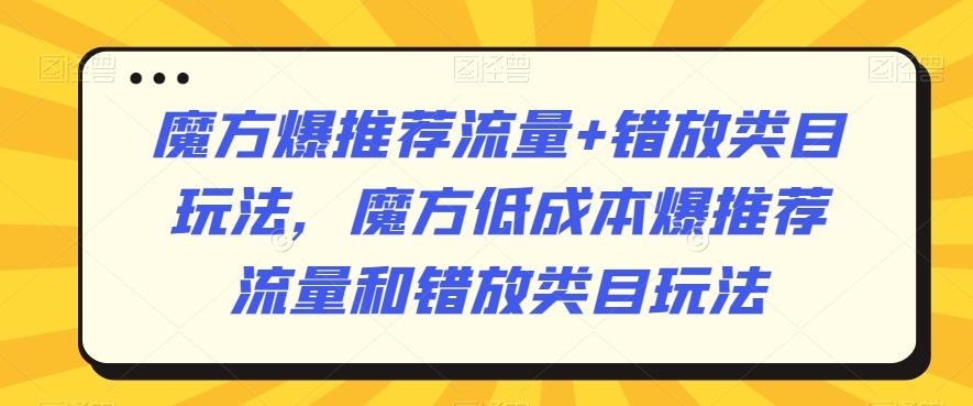魔方爆推荐流量+错放类目玩法，魔方低成本爆推荐流量和错放类目玩法-七七项目网