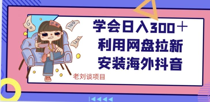 学会日入300＋，利用网盘拉新安装海外抖音保姆级教学【揭秘】-七七项目网