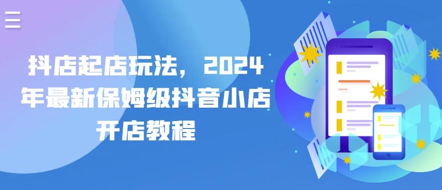 抖店起店玩法，2024年最新保姆级抖音小店开店教程-七七项目网