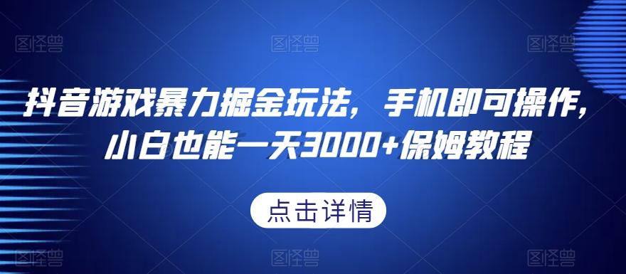 抖音游戏暴力掘金玩法，手机即可操作，小白也能一天3000+保姆教程【揭秘】-七七项目网
