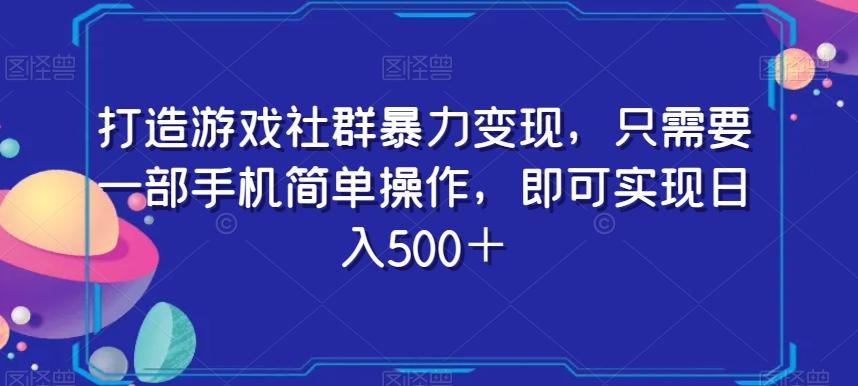 打造游戏社群暴力变现，只需要一部手机简单操作，即可实现日入500＋【揭秘】-七七项目网