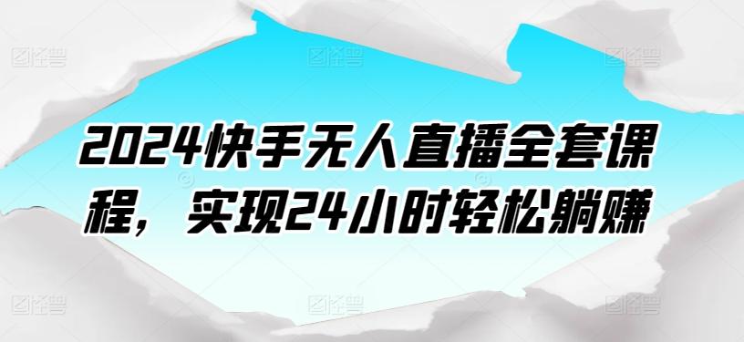 2024快手无人直播全套课程，实现24小时轻松躺赚-七七项目网