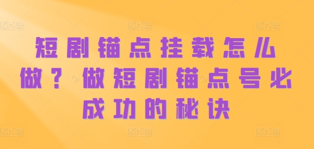 短剧锚点挂载怎么做？做短剧锚点号必成功的秘诀-七七项目网