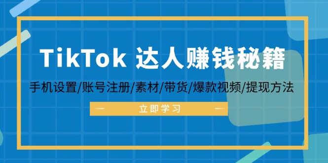 TikTok&达人赚钱秘籍 手机设置/账号注册/素材/带货/爆款视频/提现方法-七七项目网