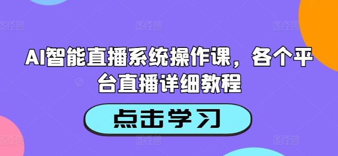 AI智能直播系统操作课，各个平台直播详细教程-七七项目网