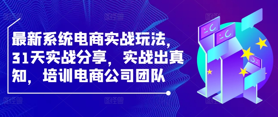 最新系统电商实战玩法，31天实战分享，实战出真知，培训电商公司团队-七七项目网