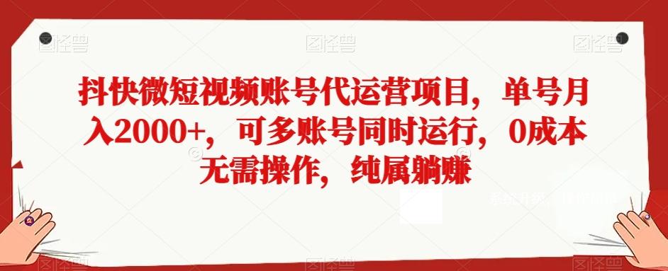 抖快微短视频账号代运营项目，单号月入2000+，可多账号同时运行，0成本无需操作，纯属躺赚【揭秘】-七七项目网