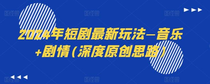 2024年短剧最新玩法—音乐+剧情(深度原创思路)-七七项目网