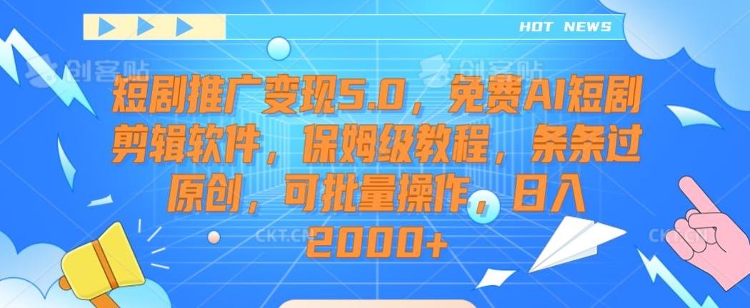 短剧推广变现5.0，免费AI短剧剪辑软件，保姆级教程，条条过原创，可批量操作，日入2000+【揭秘】-七七项目网