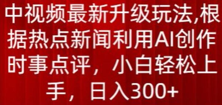 中视频最新升级玩法，根据热点新闻利用AI创作时事点评，日入300+【揭秘】-七七项目网