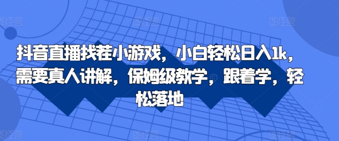 抖音直播找茬小游戏，小白轻松日入1k，需要真人讲解，保姆级教学，跟着学，轻松落地【揭秘】-七七项目网