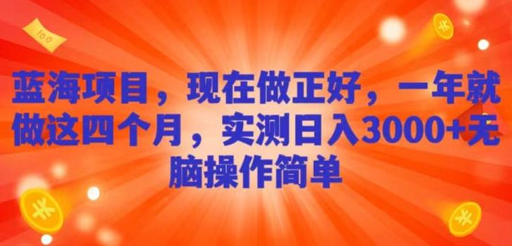 蓝海项目，现在做正好，一年就做这4个月，实测日入3000+，无脑简单操作！-七七项目网