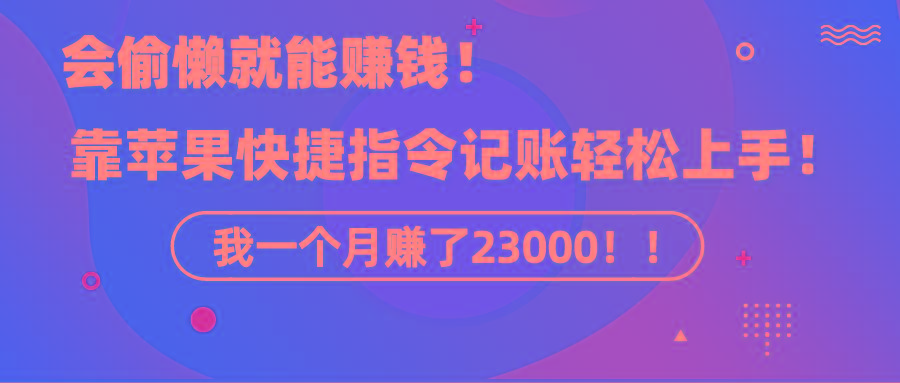 《会偷懒就能赚钱！靠苹果快捷指令自动记账轻松上手，一个月变现23000！》-七七项目网