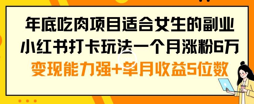 年底吃肉项目适合女生的副业小红书打卡玩法一个月涨粉6万+变现能力强+单月收益5位数【揭秘】-七七项目网