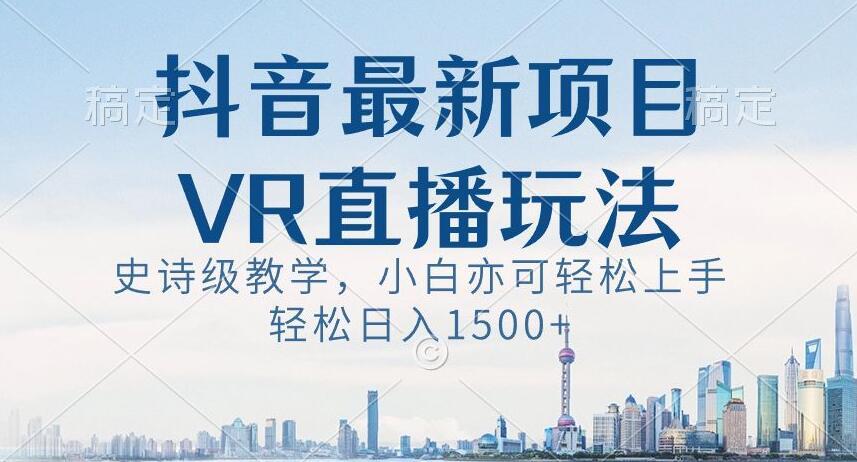 抖音最新VR直播玩法，史诗级教学，小白也可轻松上手轻松日入1500+【揭秘】-七七项目网