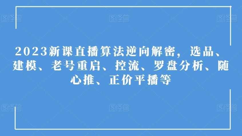 2023新课直播算法逆向解密，选品、建模、老号重启、控流、罗盘分析、随心推、正价平播等-七七项目网