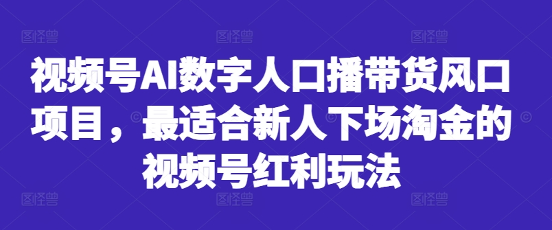 视频号AI数字人口播带货风口项目，最适合新人下场淘金的视频号红利玩法-七七项目网