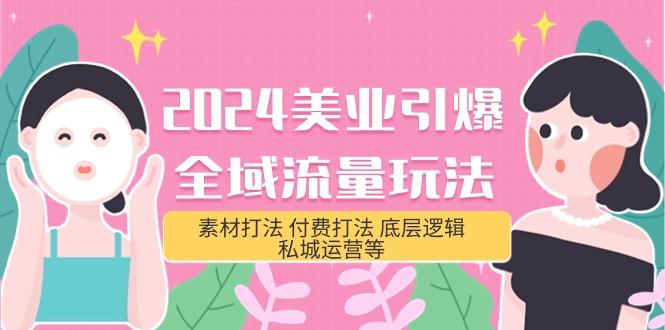 (9867期)2024美业-引爆全域流量玩法，素材打法 付费打法 底层逻辑 私城运营等(31节)-七七项目网