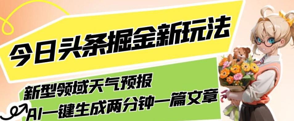 今日头条掘金新玩法，关于新型领域天气预报，AI一键生成两分钟一篇文章，复制粘贴轻松月入5000+-七七项目网