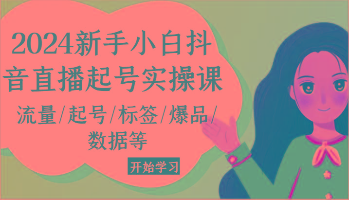 2024新手小白抖音直播起号实操课，流量/起号/标签/爆品/数据等-七七项目网