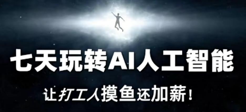 七天玩转AI人工智能，让打工人摸鱼还加薪！-七七项目网
