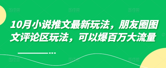 10月小说推文最新玩法，朋友圈图文评论区玩法，可以爆百万大流量 -七七项目网