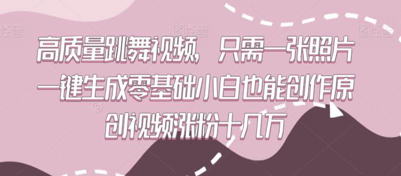 高质量跳舞视频，只需一张照片一键生成零基础小白也能创作原创视频涨粉十几万【揭秘】-七七项目网